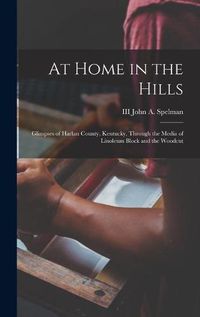 Cover image for At Home in the Hills: Glimpses of Harlan County, Kentucky, Through the Media of Linoleum Block and the Woodcut