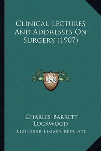 Cover image for Clinical Lectures and Addresses on Surgery (1907)