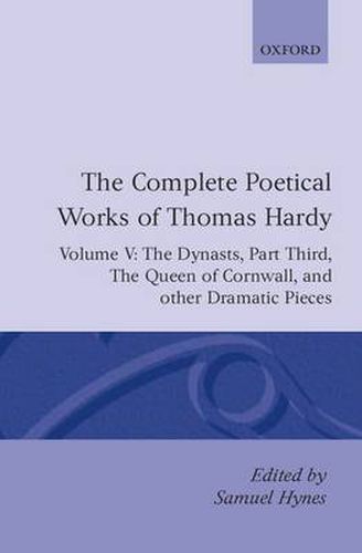 Cover image for The Complete Poetical Works of Thomas Hardy: Volume V: The Dynasts, Part Third; The Famous Tragedy of the Queen of Cornwall; The Play of 'Saint George'; 'O Jan, O Jan, O Jan