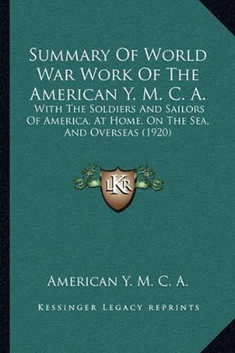Summary of World War Work of the American Y. M. C. A.: With the Soldiers and Sailors of America, at Home, on the Sea, and Overseas (1920)