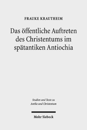 Cover image for Das oeffentliche Auftreten des Christentums im spatantiken Antiochia: Eine Studie unter besonderer Berucksichtigung der Agonmetaphorik in ausgewahlten Martyrerpredigten des Johannes Chrysostomos