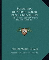 Cover image for Scientific Rhythmic Solar Plexus Breathing: The Elixir of Youth Vitality, Health, Happiness