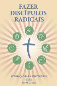 Cover image for Fazer Discipulos Radicais: A Manual to Facilitate Training Disciples in House Churches, Small Groups, and Discipleship Groups, Leading Towards a Church-Planting Movement