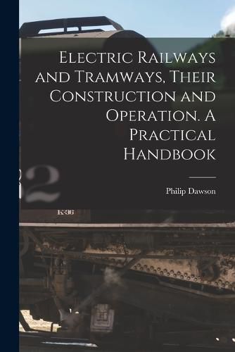 Cover image for Electric Railways and Tramways, Their Construction and Operation. A Practical Handbook