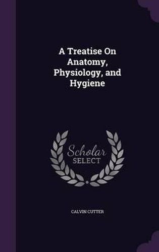 Cover image for A Treatise on Anatomy, Physiology, and Hygiene