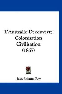 Cover image for L'Australie Decouverte Colonisation Civilisation (1867)