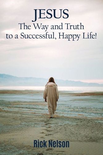 Cover image for Jesus the Way and Truth to a Successful Happy Life!: Jesus: Four Steps that Lead to Peace, Joy, True Success, and Happiness.