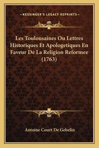 Cover image for Les Toulousaines Ou Lettres Historiques Et Apologetiques En Faveur de La Religion Reformee (1763)