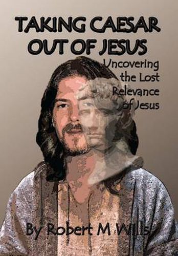 Cover image for Taking Caesar Out of Jesus: Uncovering the Lost Relevance of Jesus