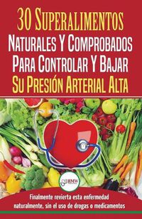 Cover image for Presion sanguinea: 30 superalimentos naturales y comprobados - Solucion para controlar y bajar su presion arterial alta e hipertension (Libro en espanol / Blood Pressure Spanish Book)