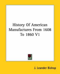 Cover image for History Of American Manufactures From 1608 To 1860 V1