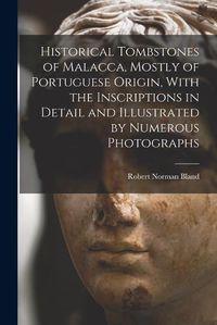 Cover image for Historical Tombstones of Malacca, Mostly of Portuguese Origin, With the Inscriptions in Detail and Illustrated by Numerous Photographs