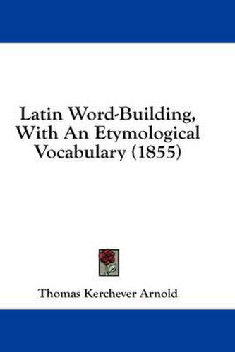 Cover image for Latin Word-Building, with an Etymological Vocabulary (1855)