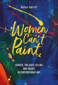 Cover image for Women Can't Paint: Gender, the Glass Ceiling and Values in Contemporary Art