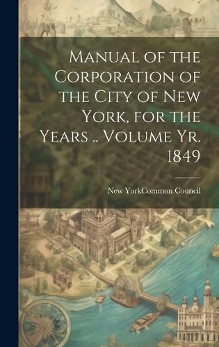 Manual of the Corporation of the City of New York, for the Years .. Volume yr. 1849