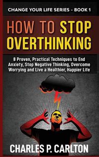 Cover image for How to Stop Overthinking: 8 Proven, Practical Techniques to End Anxiety, Stop Negative Thinking, Overcome Worrying and Live a Healthier, Happier Life