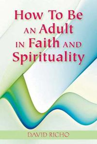 Cover image for How to Be an Adult in Faith and Spirituality