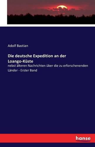 Cover image for Die deutsche Expedition an der Loango-Kuste: nebst alteren Nachrichten uber die zu erforschenenden Lander - Erster Band