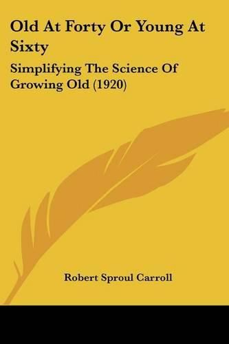 Cover image for Old at Forty or Young at Sixty: Simplifying the Science of Growing Old (1920)
