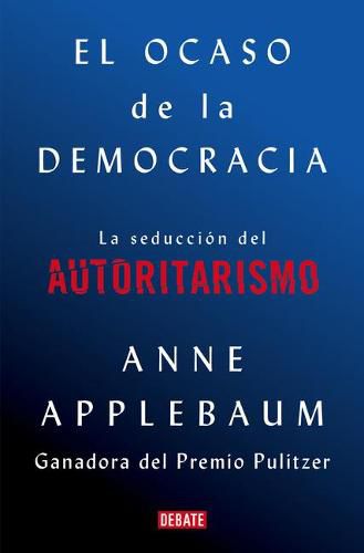 El ocaso de la democracia: La seduccion del autoritarismo / Twilight of Democrac  y: The Seductive Lure of Authoritarianism