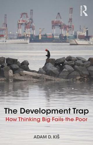 Cover image for The Development Trap: How Thinking Big Fails the Poor