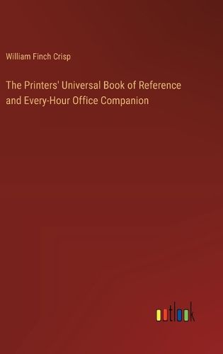 Cover image for The Printers' Universal Book of Reference and Every-Hour Office Companion