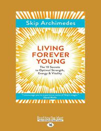 Cover image for Living Forever Young: The 10 Secrets to Optimal Strength, Energy & Vitality