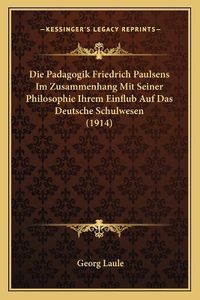 Cover image for Die Padagogik Friedrich Paulsens Im Zusammenhang Mit Seiner Philosophie Ihrem Einflub Auf Das Deutsche Schulwesen (1914)