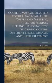 Cover image for Cocker's Manual, Devoted to the Game Fowl, Their Origin and Breeding, Rules for Feeding, Heeling, Handling, etc., Description of the Different Breeds, Diseases and Their Treatment