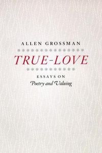 Cover image for True-love: Essays on Poetry and Valuing