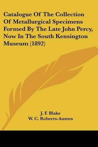 Cover image for Catalogue of the Collection of Metallurgical Specimens Formed by the Late John Percy, Now in the South Kensington Museum (1892)