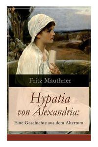 Cover image for Hypatia von Alexandria: Eine Geschichte aus dem Altertum: Lebensgeschichte der ber hmten Mathematikerin, Astronomin und Philosophin (Historischer Roman)