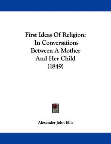 Cover image for First Ideas of Religion: In Conversations Between a Mother and Her Child (1849)