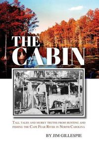 Cover image for The Cabin: Tall Tales and Murky Truths from Hunting and Fishing the Cape Fear River in North Carolina