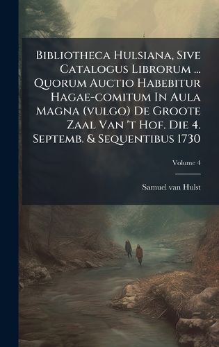 Cover image for Bibliotheca Hulsiana, Sive Catalogus Librorum ... Quorum Auctio Habebitur Hagae-comitum In Aula Magna (vulgo) De Groote Zaal Van 't Hof. Die 4. Septemb. & Sequentibus 1730