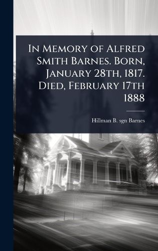 Cover image for In Memory of Alfred Smith Barnes. Born, January 28th, 1817. Died, February 17th 1888