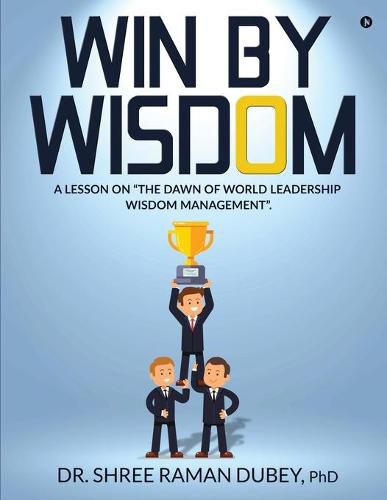 Cover image for WIN By WISDOM: A Lesson on The Dawn of World Leadership Wisdom Management.