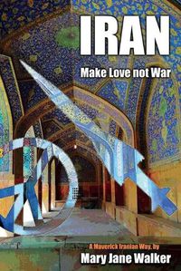 Cover image for Iran: Make Love not War: A Maverick Iranian Way