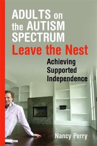 Cover image for Adults on the Autism Spectrum Leave the Nest: Achieving Supported Independence