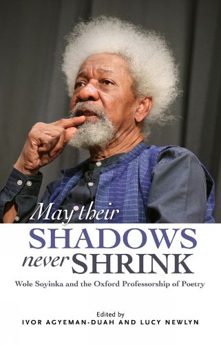 Cover image for May Their Shadows Never Shrink: Wole Soyinka and the Oxford Professorship of Poetry