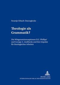 Cover image for Theologie ALS Grammatik?: Die Wittgensteinrezeptionen D. Z. Phillips' Und George A. Lindbecks Und Ihre Impulse Fuer Theologisches Arbeiten