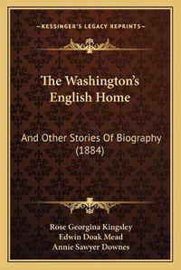 Cover image for The Washington's English Home: And Other Stories of Biography (1884)