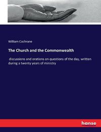 Cover image for The Church and the Commonwealth: discussions and orations on questions of the day, written during a twenty years of ministry