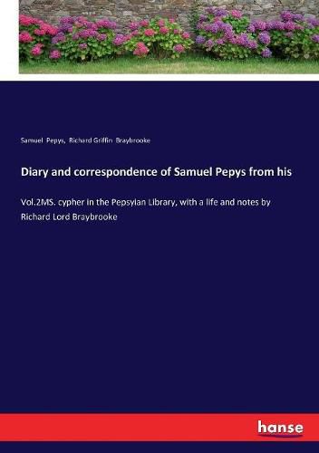 Diary and correspondence of Samuel Pepys from his: Vol.2MS. cypher in the Pepsyian Library, with a life and notes by Richard Lord Braybrooke