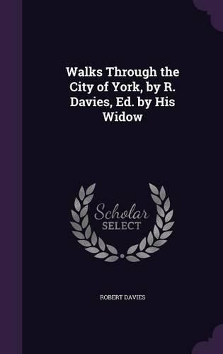 Cover image for Walks Through the City of York, by R. Davies, Ed. by His Widow