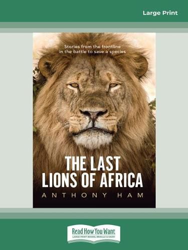 The Last Lions of Africa: Stories from the frontline in the battle to save a species