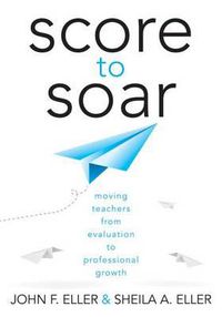 Cover image for Score to Soar: Moving Teachers from Evaluation to Professional Growth