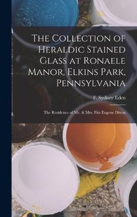 Cover image for The Collection of Heraldic Stained Glass at Ronaele Manor, Elkins Park, Pennsylvania