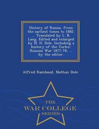 Cover image for History of Russia, from the Earliest Times to 1882. ... Translated by L. B. Lang. Edited and Enlarged by N. H. Dole. Including a History of the Turko-Russian War 1877-78, ... by the Editor. - War College Series