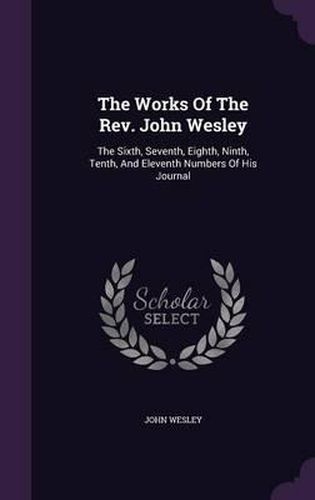 Cover image for The Works of the REV. John Wesley: The Sixth, Seventh, Eighth, Ninth, Tenth, and Eleventh Numbers of His Journal